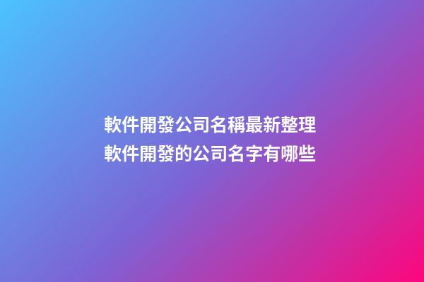 軟件開發公司名稱最新整理 軟件開發的公司名字有哪些-第1張-公司起名-玄機派
